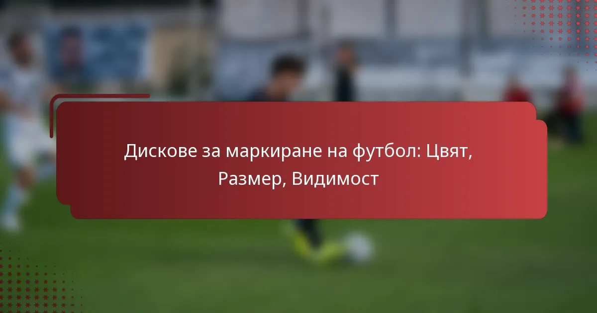 Дискове за маркиране на футбол: Цвят, Размер, Видимост
