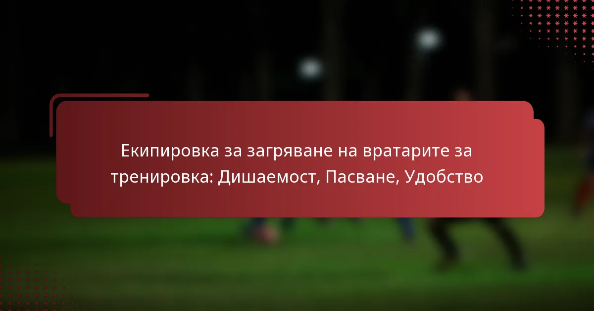 Екипировка за загряване на вратарите за тренировка: Дишаемост, Пасване, Удобство