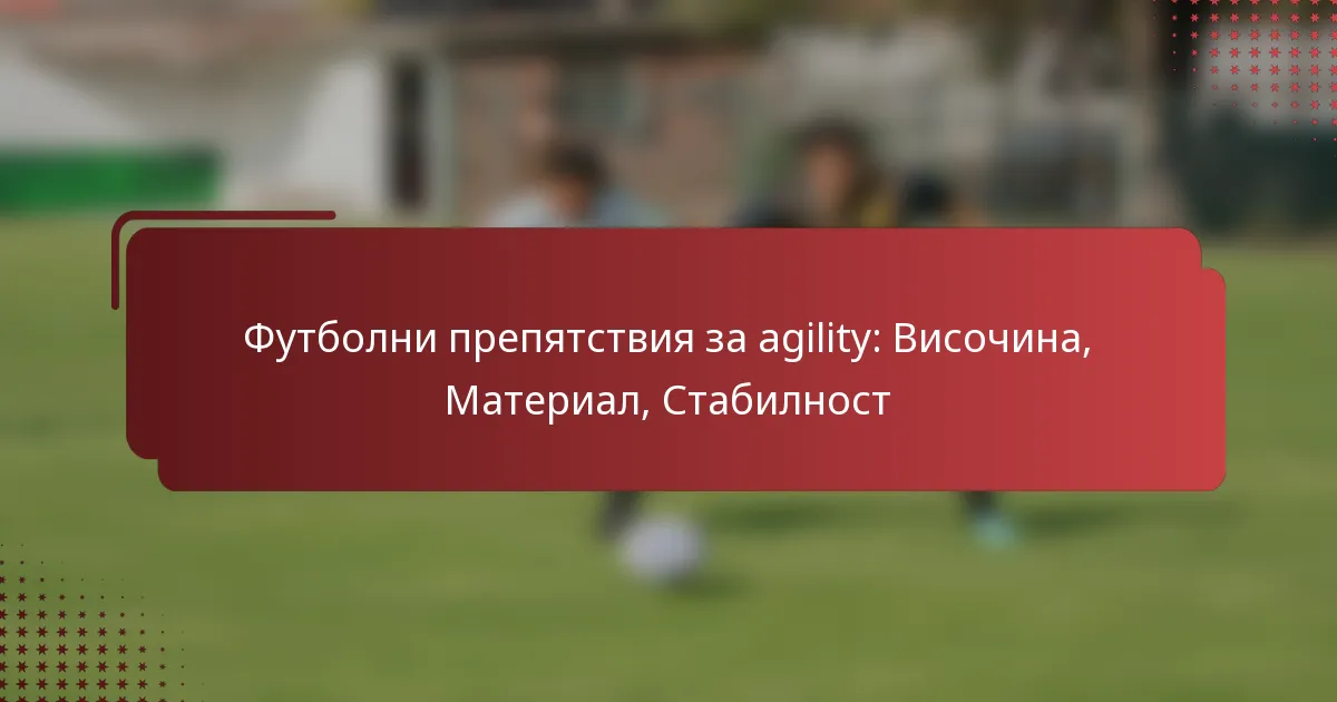 Футболни препятствия за agility: Височина, Материал, Стабилност