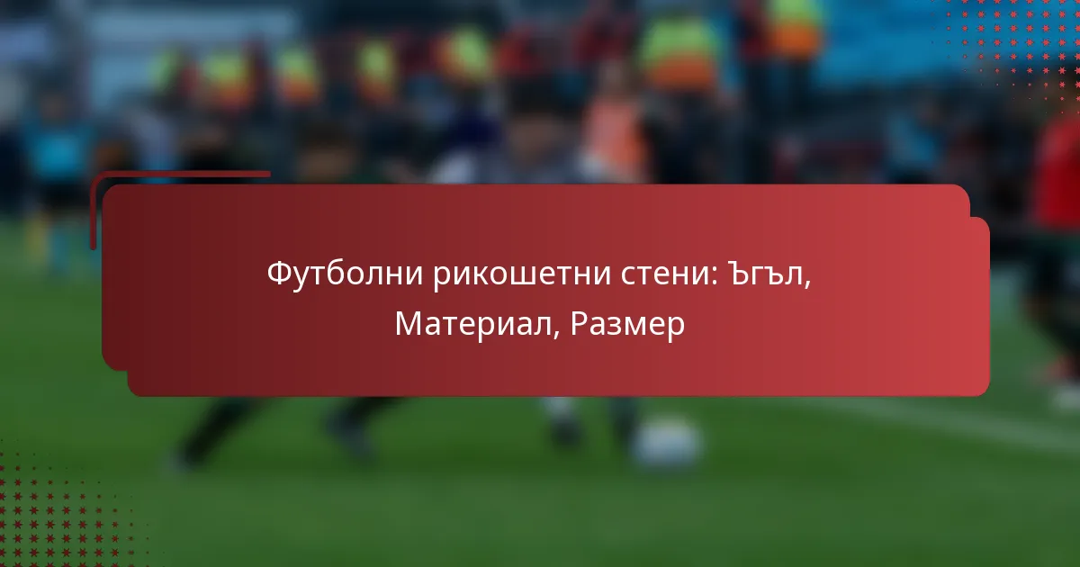 Футболни рикошетни стени: Ъгъл, Материал, Размер