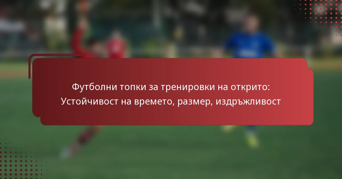 Футболни топки за тренировки на открито: Устойчивост на времето, размер, издръжливост