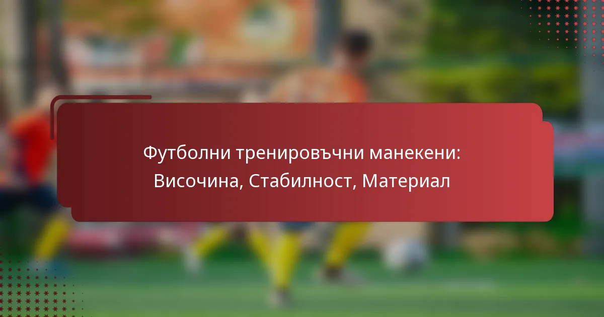 Футболни тренировъчни манекени: Височина, Стабилност, Материал
