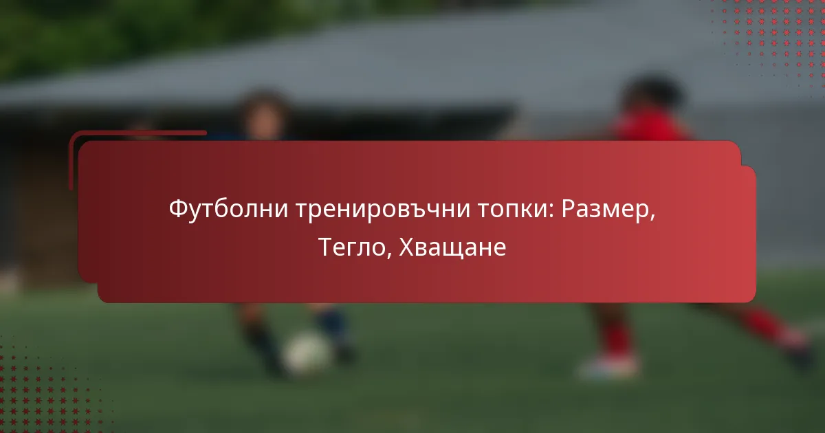 Футболни тренировъчни топки: Размер, Тегло, Хващане