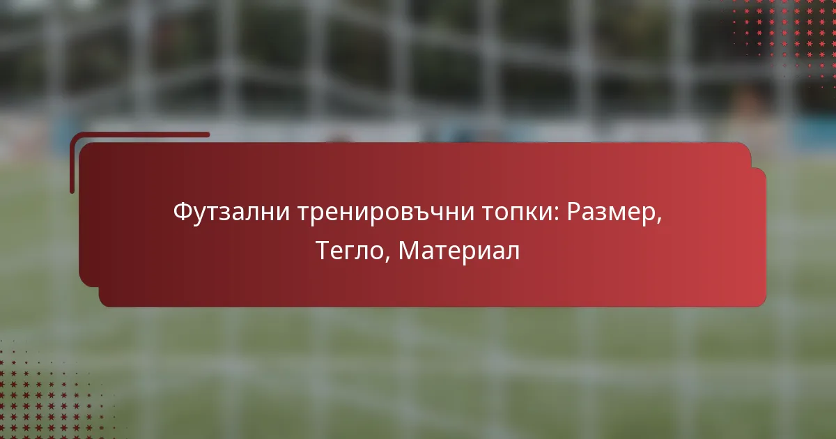 Футзални тренировъчни топки: Размер, Тегло, Материал