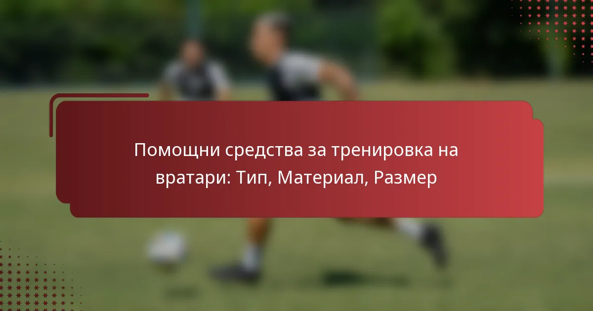 Помощни средства за тренировка на вратари: Тип, Материал, Размер