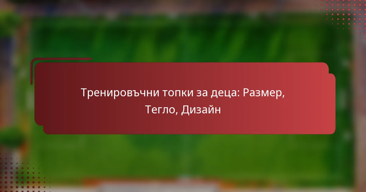 Тренировъчни топки за деца: Размер, Тегло, Дизайн
