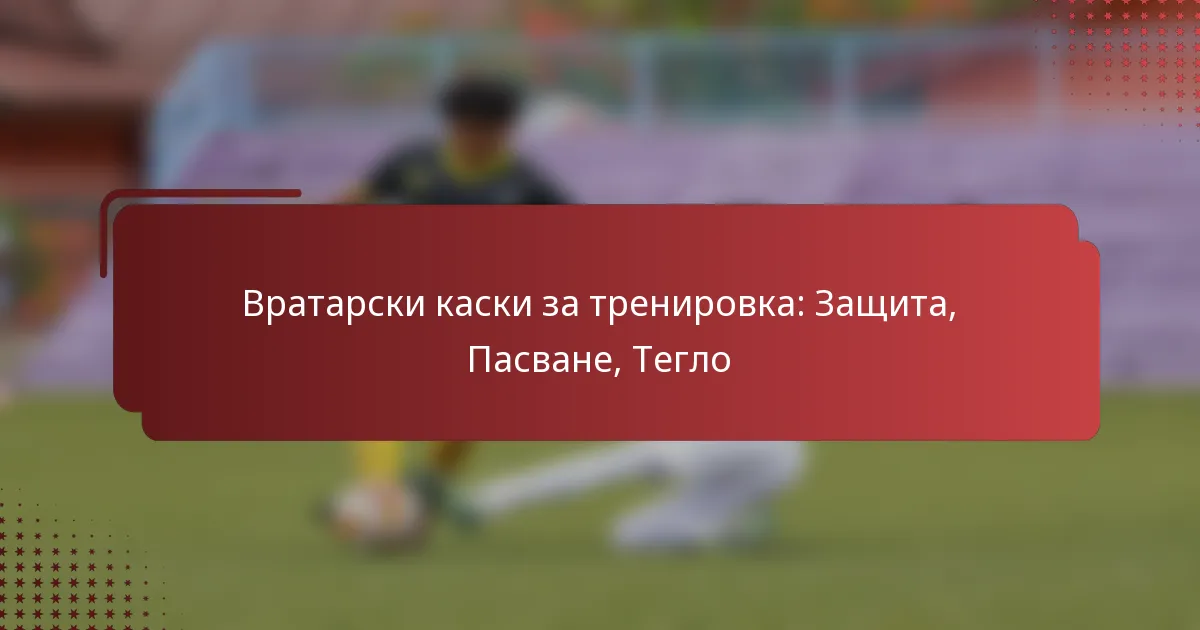 Вратарски каски за тренировка: Защита, Пасване, Тегло