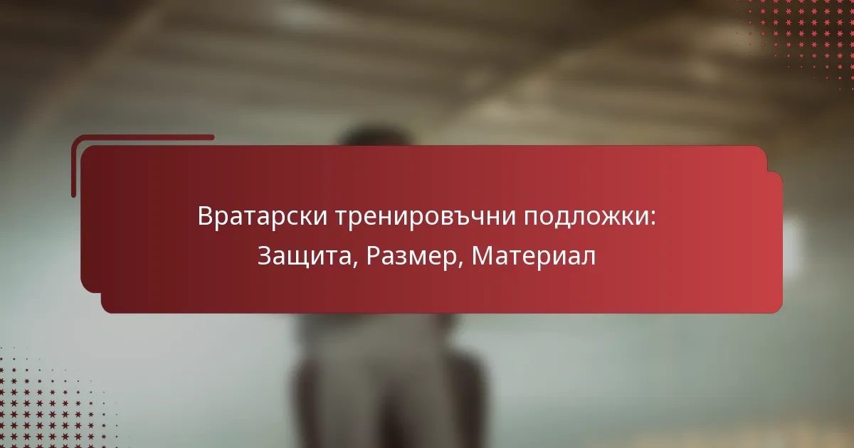 Вратарски тренировъчни подложки: Защита, Размер, Материал