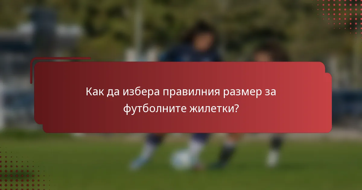Как да избера правилния размер за футболните жилетки?