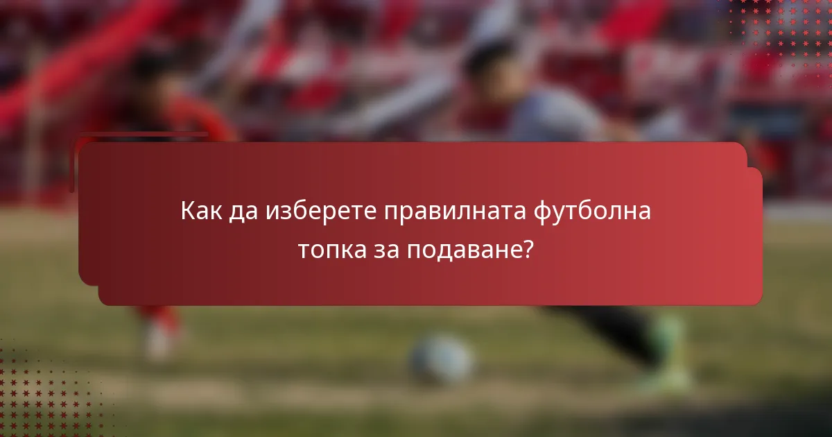 Как да изберете правилната футболна топка за подаване?
