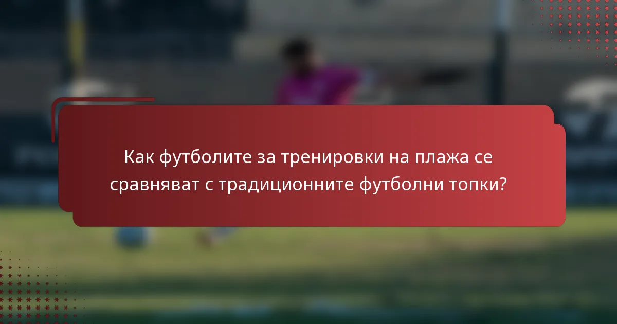 Как футболите за тренировки на плажа се сравняват с традиционните футболни топки?