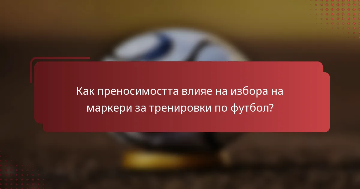 Как преносимостта влияе на избора на маркери за тренировки по футбол?