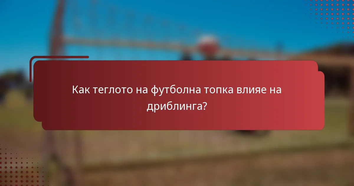 Как теглото на футболна топка влияе на дриблинга?