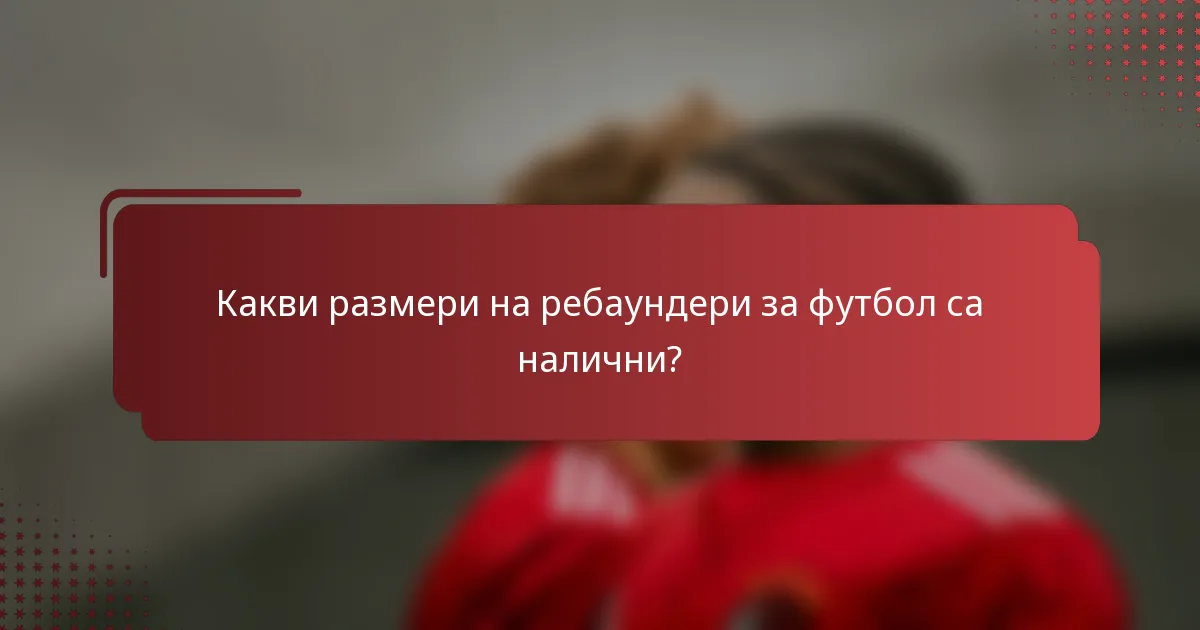 Какви размери на ребаундери за футбол са налични?
