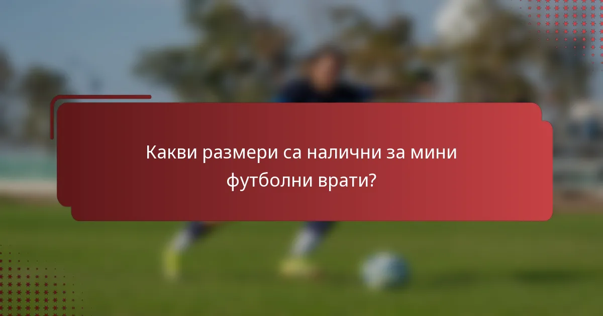 Какви размери са налични за мини футболни врати?