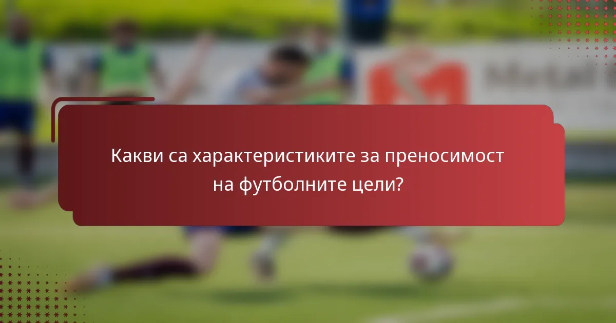 Какви са характеристиките за преносимост на футболните цели?