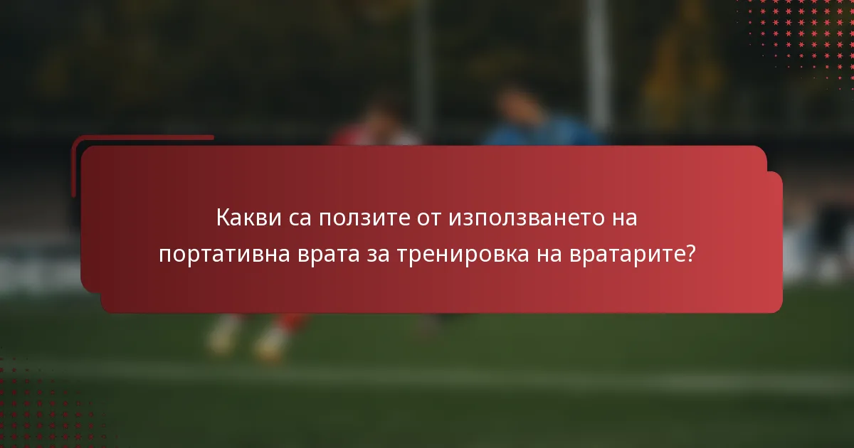 Какви са ползите от използването на портативна врата за тренировка на вратарите?