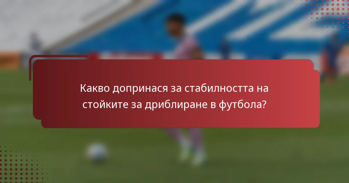 Какво допринася за стабилността на стойките за дриблиране в футбола?