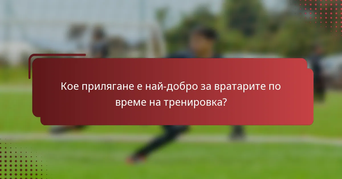 Кое прилягане е най-добро за вратарите по време на тренировка?