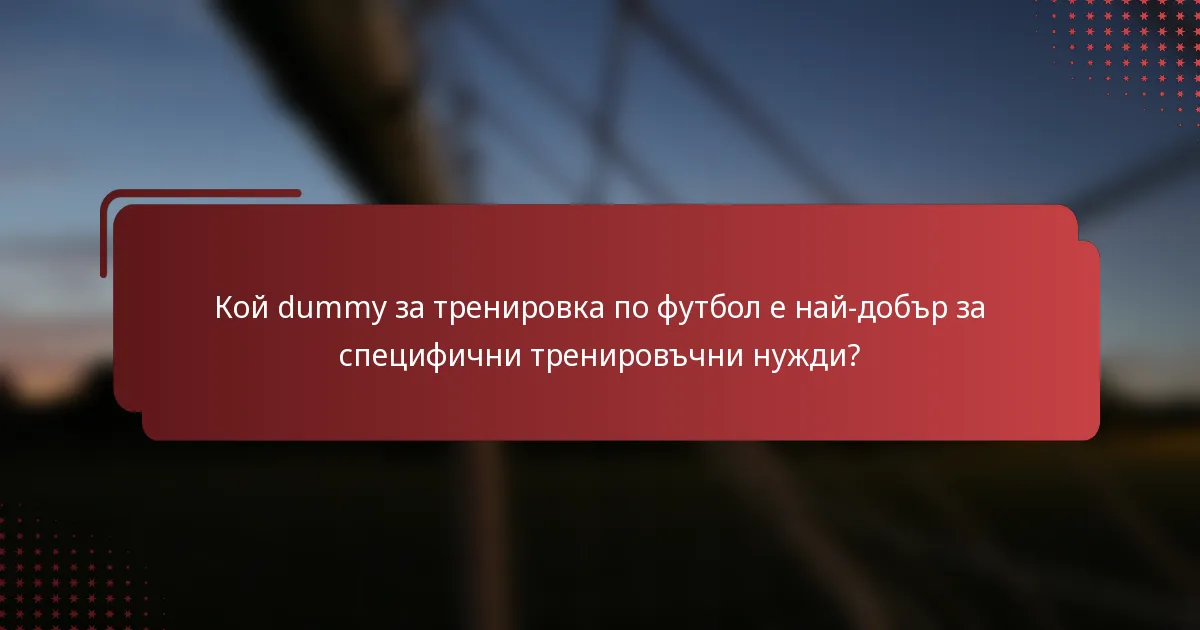 Кой dummy за тренировка по футбол е най-добър за специфични тренировъчни нужди?