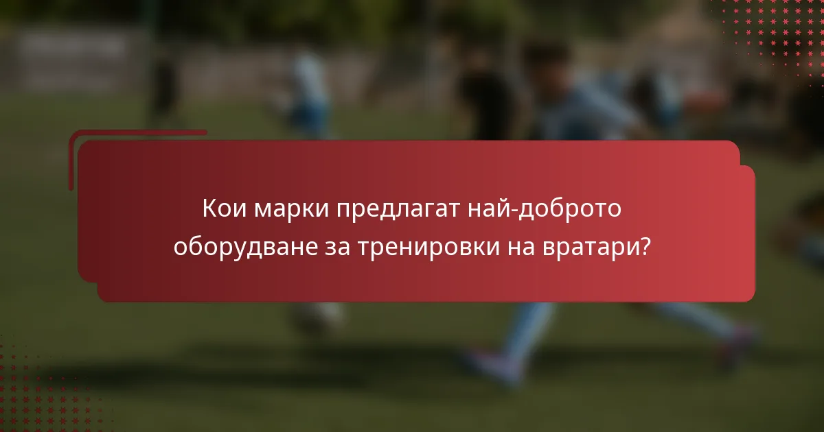 Кои марки предлагат най-доброто оборудване за тренировки на вратари?