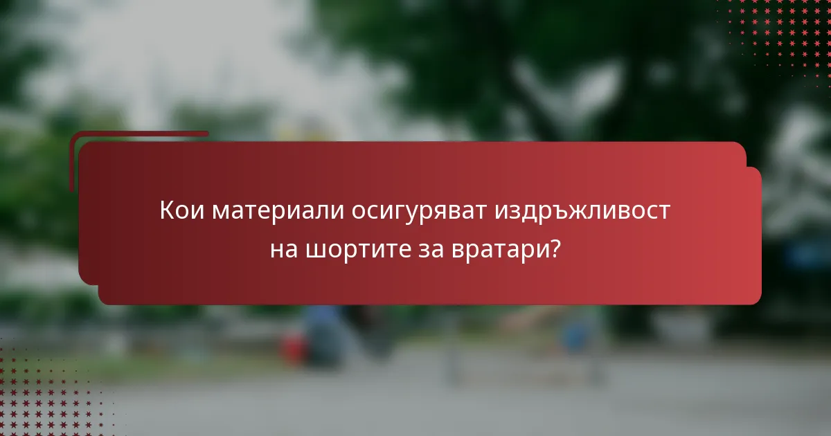 Кои материали осигуряват издръжливост на шортите за вратари?