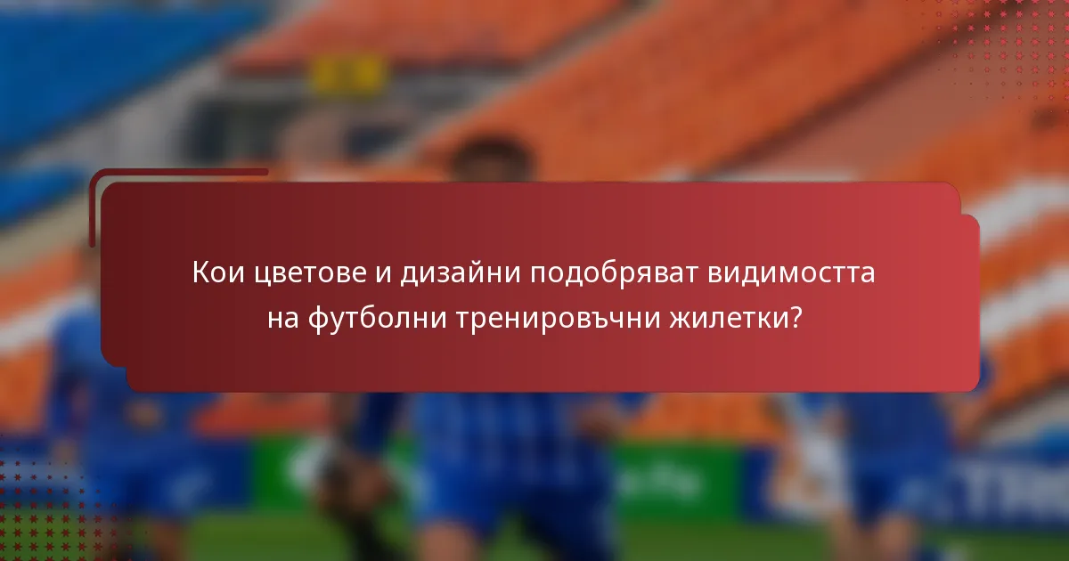 Кои цветове и дизайни подобряват видимостта на футболни тренировъчни жилетки?