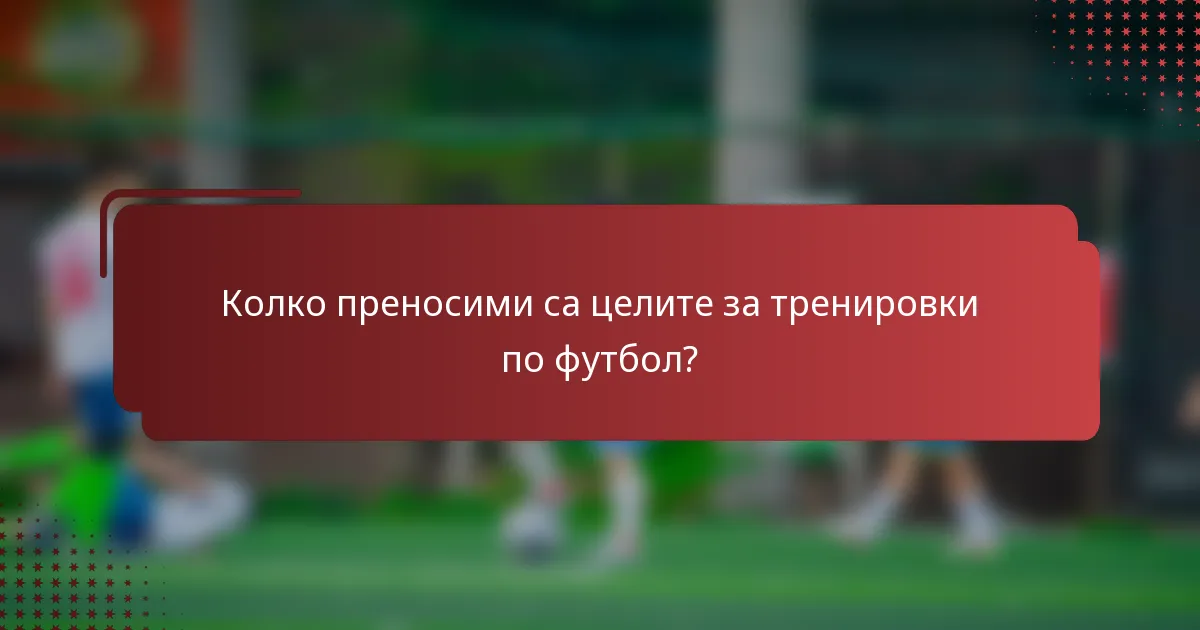 Колко преносими са целите за тренировки по футбол?