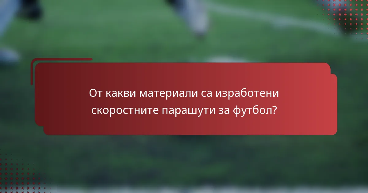 От какви материали са изработени скоростните парашути за футбол?